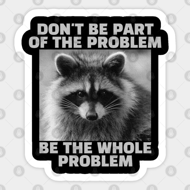 Don't be part of the problem Be the whole problem Raccoon Sticker by TidenKanys